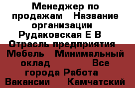 Менеджер по продажам › Название организации ­ Рудаковская Е.В. › Отрасль предприятия ­ Мебель › Минимальный оклад ­ 30 000 - Все города Работа » Вакансии   . Камчатский край